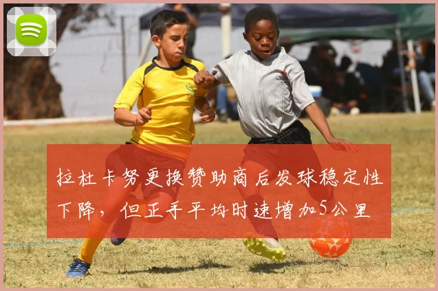 拉杜卡努更换赞助商后发球稳定性下降，但正手平均时速增加5公里