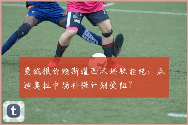 曼城报价赖斯遭西汉姆联拒绝，瓜迪奥拉中场补强计划受阻？
