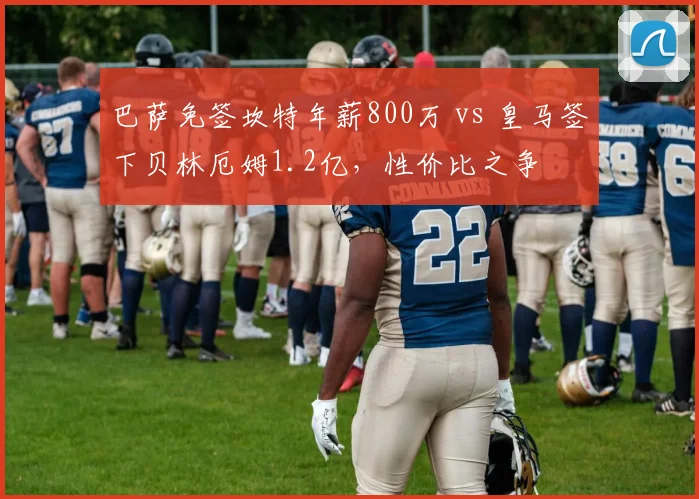 巴萨免签坎特年薪800万 vs 皇马签下贝林厄姆1.2亿，性价比之争